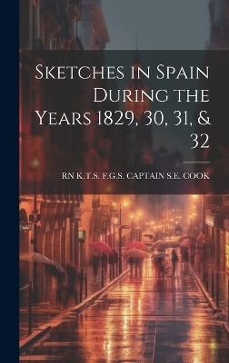 Sketches in Spain During the Years 1829, 30, 31, & 32 - K T S F G S Captain S E Cook