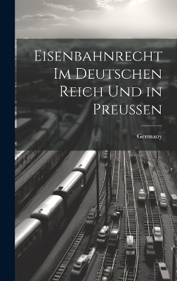 Eisenbahnrecht Im Deutschen Reich Und in Preussen - 