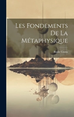 Les Fondements De La Métaphysique - Basile Conta