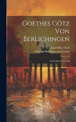 Goethes Götz Von Berlichingen - Johann Wolfgang Von Goethe, Jacob Baechtold