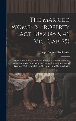 The Married Women's Property Act, 1882 (45 & 46 Vic. Cap. 75) - Joseph Samuel Rubinstein