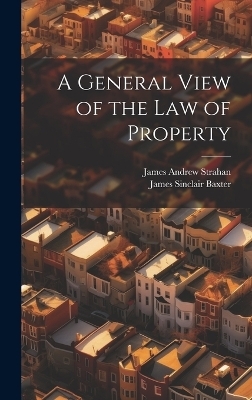 A General View of the Law of Property - James Andrew Strahan, James Sinclair Baxter