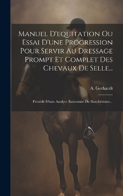 Manuel D'equitation Ou Essai D'une Progression Pour Servir Au Dressage Prompt Et Complet Des Chevaux De Selle... - A Gerhardt