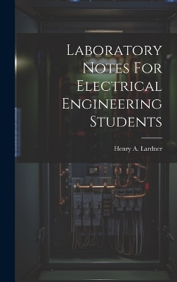 Laboratory Notes For Electrical Engineering Students - Henry A Lardner