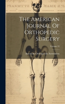 The American Journal Of Orthopedic Surgery; Volume 12 - American Orthopaedic Association