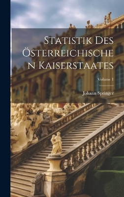 Statistik Des Österreichischen Kaiserstaates; Volume 1 - Johann Springer