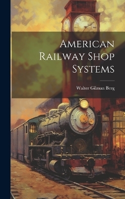 American Railway Shop Systems - Walter Gilman Berg