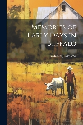 Memories of Early Days in Buffalo - Sylvester J Mathews