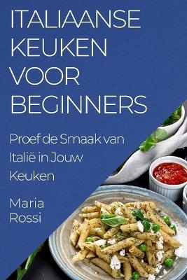 Italiaanse Keuken voor Beginners - Maria Rossi