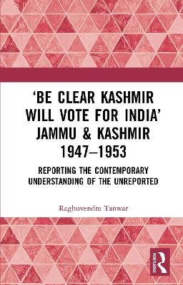 ‘Be Clear Kashmir will Vote for India’ Jammu & Kashmir 1947-1953 - Raghuvendra Tanwar