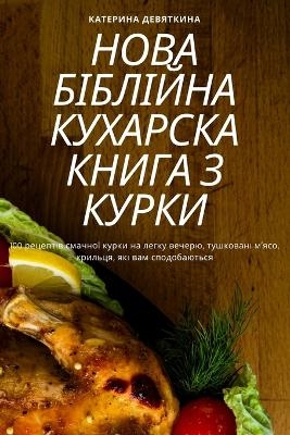 НОВА БІБЛІЙНА КУХАРСКА КНИГА З КУРКИ -  Катерина Девяткина