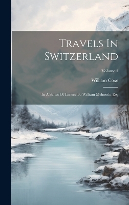 Travels In Switzerland - William Coxe