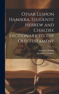 Otsar Leshon Hamikra. Students' Hebrew and Chaldee Dictionary to the Old Testament - Alexander 1863-1939 Harkavy, Abraham 1862- Hyman
