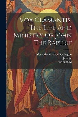 Vox Clamantis. The Life And Ministry Of John The Baptist - Alexander Macleod Symington, John (St, The Baptist )