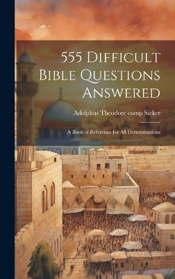 555 Difficult Bible Questions Answered; a Book of Reference for All Denominations - 