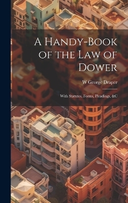 A Handy-Book of the Law of Dower - W George Draper