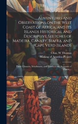 Adventures and Observations on the West Coast of Africa, and Its Islands [electronic Resource] Historical and Descriptive Sketches of Madeira, Canary, Biafra, and Cape Verd Islands; Their Climates, Inhabitants, and Productions. Accounts of Places, ... - 