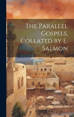 The Parallel Gospels, Collated by E. Salmon -  Anonymous