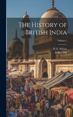 The History of British India; Volume 7 - James Mill, H H 1786-1860 Wilson
