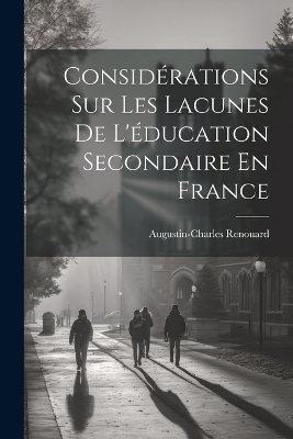 Considérations Sur Les Lacunes De L'éducation Secondaire En France - Augustin-Charles Renouard