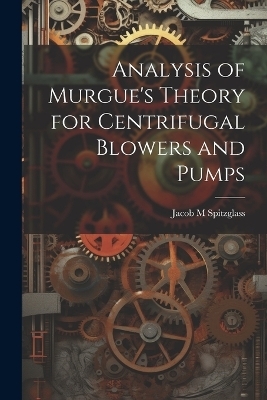 Analysis of Murgue's Theory for Centrifugal Blowers and Pumps - Jacob M Spitzglass