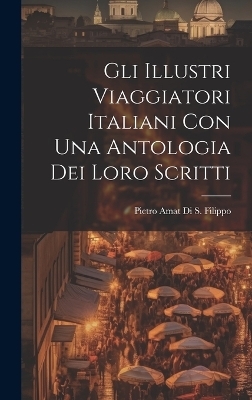 Gli Illustri Viaggiatori Italiani Con Una Antologia Dei Loro Scritti - Pietro Amat Di S Filippo