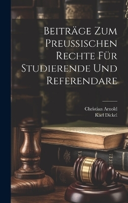 Beiträge zum preußischen Rechte für Studierende und Referendare - Karl Dickel, Christian Arnold