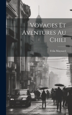 Voyages Et Aventures Au Chili - Felix Maynard
