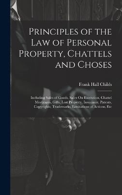 Principles of the Law of Personal Property, Chattels and Choses - Frank Hall Childs