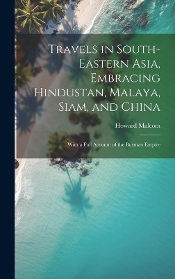 Travels in South-Eastern Asia, Embracing Hindustan, Malaya, Siam, and China - Howard Malcom