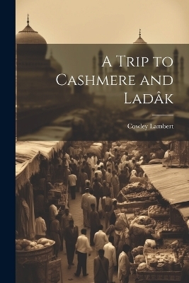 A Trip to Cashmere and Ladâk - Lambert Cowley