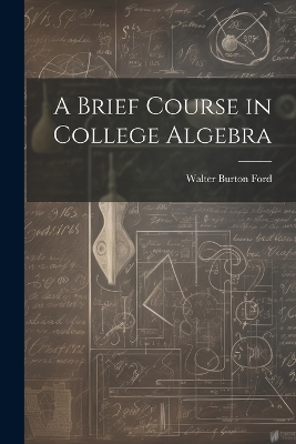 A Brief Course in College Algebra - Walter Burton Ford
