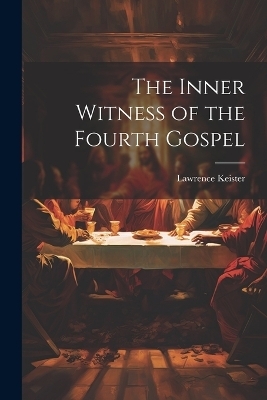 The Inner Witness of the Fourth Gospel - Lawrence Keister