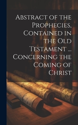 Abstract of the Prophecies, Contained in the Old Testament ... Concerning the Coming of Christ -  Anonymous