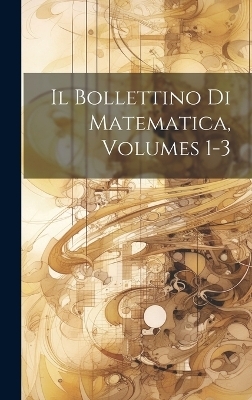 Il Bollettino Di Matematica, Volumes 1-3 -  Anonymous