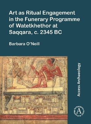 Art as Ritual Engagement in the Funerary Programme of Watetkhethor at Saqqara, C. 2345 BC - Barbara O’Neill