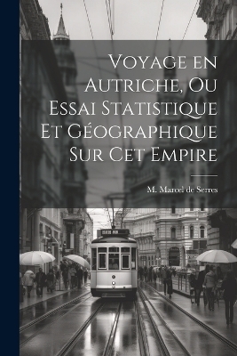 Voyage en Autriche, ou Essai Statistique et G�ographique sur cet Empire - M Marcel De Serres