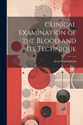 Clinical Examination of the Blood and Its Technique - Artur Pappenheim