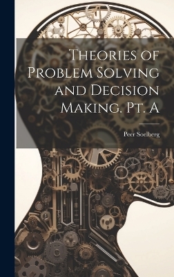 Theories of Problem Solving and Decision Making. Pt. A - Peer Soelberg