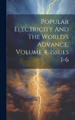 Popular Electricity And The World's Advance, Volume 4, Issues 1-6 -  Anonymous