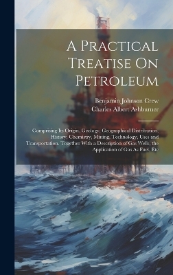 A Practical Treatise On Petroleum - Charles Albert Ashburner, Benjamin Johnson Crew