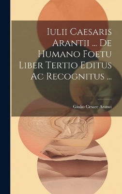 Iulii Caesaris Arantii ... De Humano Foetu Liber Tertio Editus Ac Recognitus ... - 