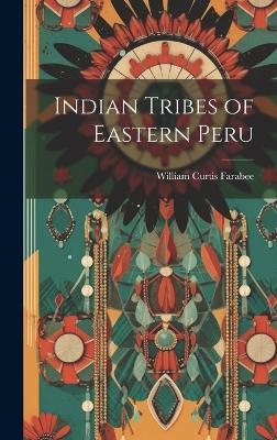 Indian Tribes of Eastern Peru - William Curtis Farabee