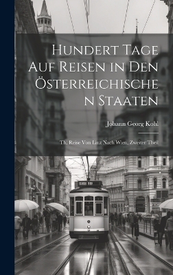 hundert Tage auf Reisen in den Österreichischen Staaten - Johann Georg Kohl