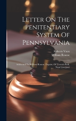 Letter On The Penitentiary System Of Pennsylvania - Roberts Vaux, William Roscoe