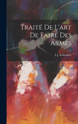 Traité De L'art De Faire Des Armes - L J Lafaugère