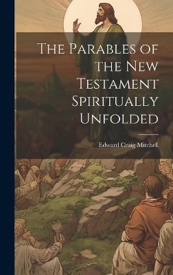 The Parables of the New Testament Spiritually Unfolded - Edward Craig 1836-1911 Mitchell