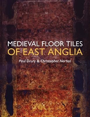 Medieval Floor Tiles of East Anglia - Paul Drury, Christopher Norton
