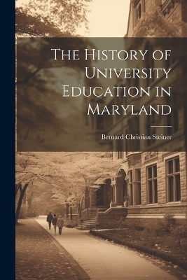The History of University Education in Maryland - Bernard Christian Steiner