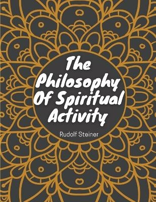 The Philosophy Of Spiritual Activity -  Rudolf Steiner